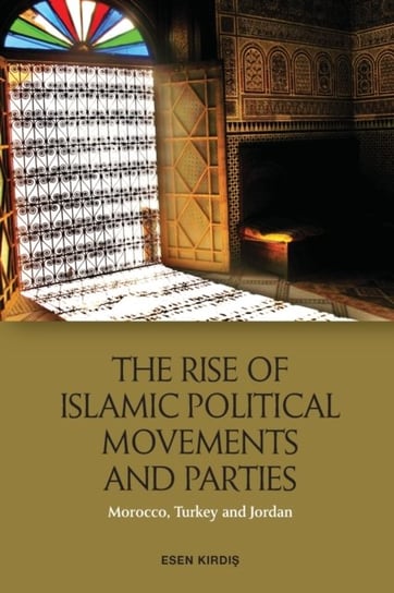 The Rise of Islamic Political Movements and Parties: Morocco, Turkey and Jordan Esen Kirdiş