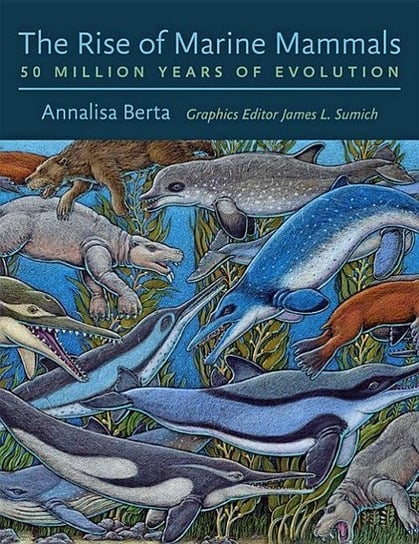 The Rise of Marine Mammals 50 Million Years of Evolution Annalisa Berta