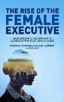 The Rise of the Female Executive: How Women's Leadership Is Accelerating Cultural Change Thomson Peninah, Lloyd Tom, Laurent Clare