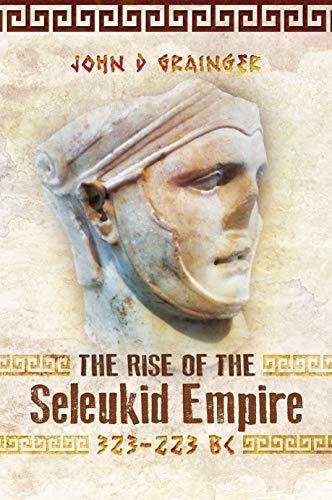 The Rise of the Seleukid Empire (323-223 BC): Seleukos I to Seleukos III John D. Grainger