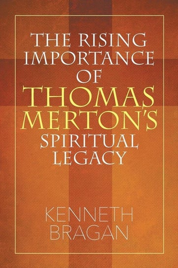 The Rising Importance of Thomas Merton's Spiritual Legacy Bragan Kenneth