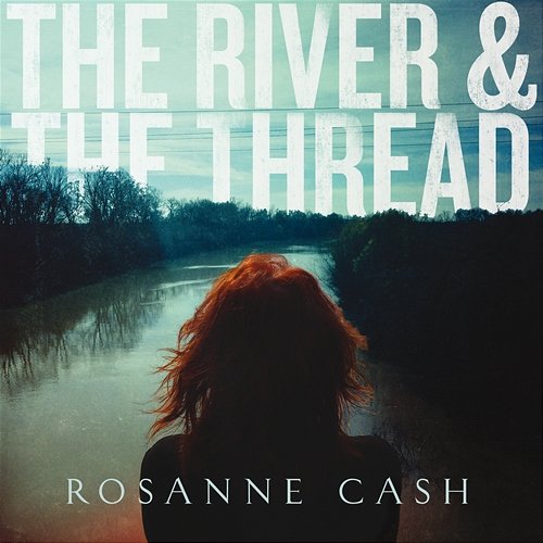 The River & The Thread Rosanne Cash