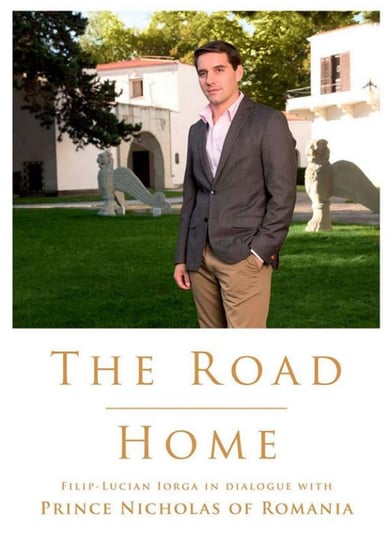 The Road Home. Filip-Lucian Iorga In dialogue with Prince Nicholas of Romania Nicholas Prince of Romania