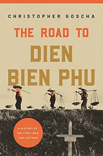 The Road to Dien Bien Phu: A History of the First War for Vietnam Christopher Goscha