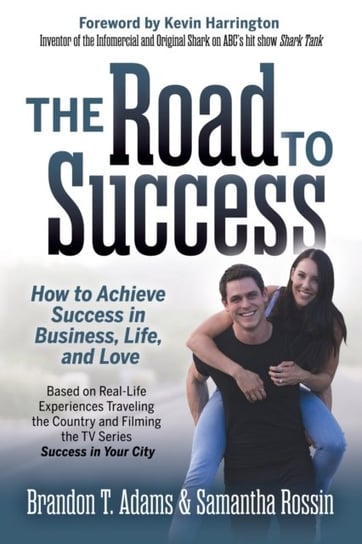 The Road to Success: How to Achieve Success in Business, Life, and Love Brandon T. Adams, Samantha Rossin