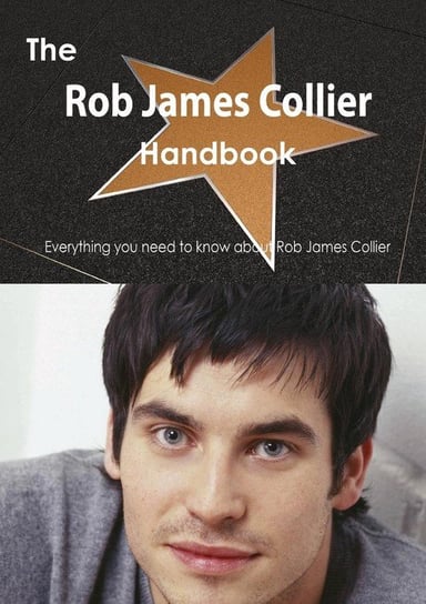 The Rob James Collier Handbook - Everything You Need to Know about Rob James Collier Smith Emily
