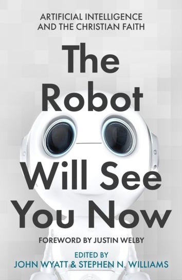 The Robot Will See You Now: Artificial Intelligence and the Christian Faith Opracowanie zbiorowe