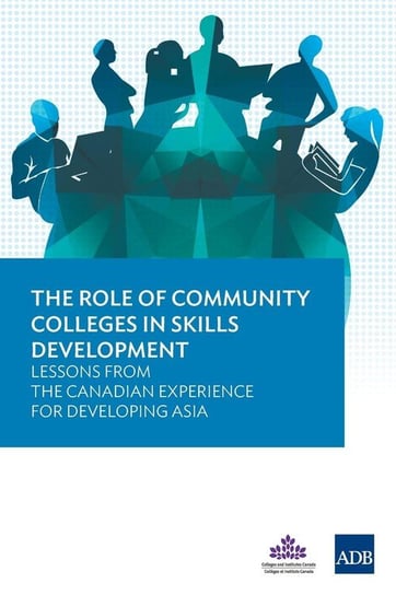 The Role of Community Colleges in Skills Development - Lessons from the Canadian Experience for Developing Asia Asian Development Bank