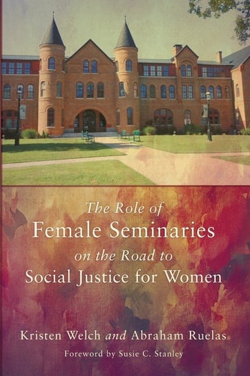 The Role of Female Seminaries on the Road to Social Justice for Women Welch Kristen