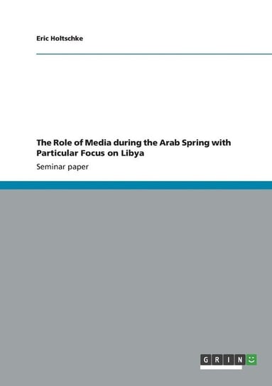 The Role of Media during the Arab Spring with Particular Focus on Libya Holtschke Eric