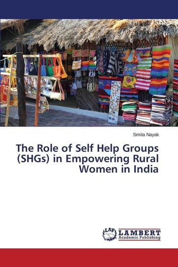 The Role of Self Help Groups (SHGs) in Empowering Rural Women in India Nayak Smita