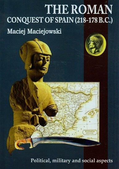 The Roman conquest of Spain 218-178 B.C. Political, military and social aspects Maciejowski Maciej