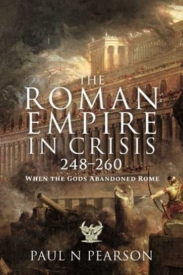 The Roman Empire in Crisis, 248 260. When the Gods Abandoned Rome Paul N. Pearson