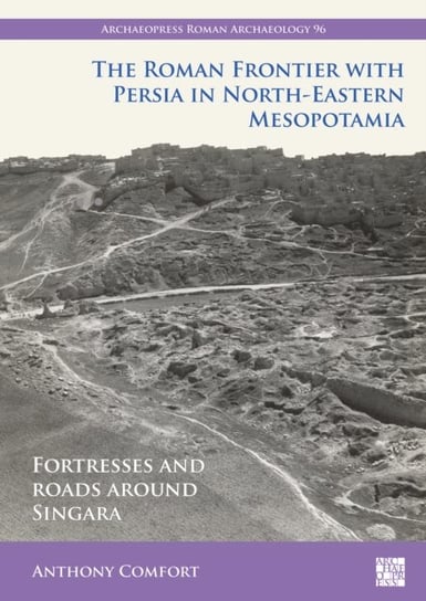 The Roman Frontier with Persia in North-Eastern Mesopotamia: Fortresses and Roads around Singara Archaeopress