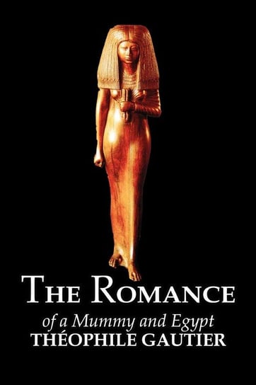 The Romance of a Mummy and Egypt by Theophile Gautier, Fiction, Classics, Fantasy, Fairy Tales, Folk Tales, Legends & Mythology Gautier Theophile