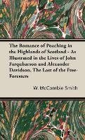 The Romance of Poaching in the Highlands of Scotland - As Illustrated in the Lives of John Farquharson and Alexander Davidson, The Last of the Free-Foresters Mccombie Smith W.