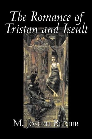 The Romance of Tristan and Iseult by Joseph M. Bedier (Bdier), Fiction, Classics, Fairy Tales, Folk Tales, Legends & Mythology, Fantasy, Historical Bédier M. Joseph