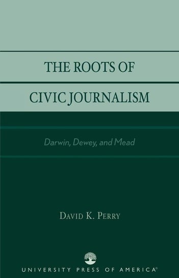 The Roots of Civic Journalism Perry David K.