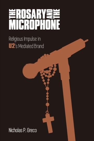 The Rosary and the Microphone. Religious Impulse in U2s Mediated Brand Nicholas P. Greco