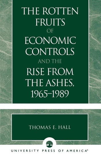 The Rotten Fruits of Economic Controls and the Rise from the Ashes, 1965-1989 Hall Thomas E.