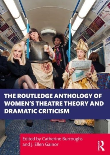 The Routledge Anthology of Women's Theatre Theory and Dramatic Criticism Taylor & Francis Ltd.
