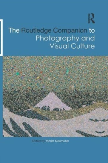 The Routledge Companion to Photography and Visual Culture Moritz Neumuller