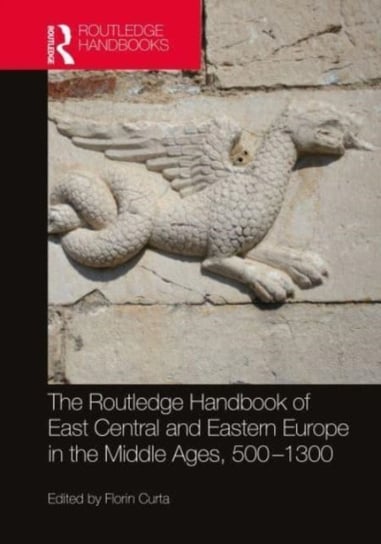 The Routledge Handbook of East Central and Eastern Europe in the Middle Ages, 500-1300 Opracowanie zbiorowe