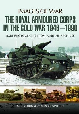 The Royal Armoured Corps in the Cold War 1946 - 1990 Robinson M. P., Griffin Robert