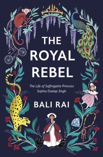 The Royal Rebel: The Life of Suffragette Princess Sophia Duleep Singh Rai Bali