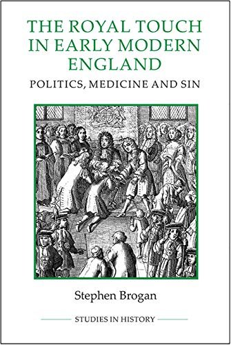 The Royal Touch in Early Modern England - Politics, Medicine and Sin Stephen Brogan