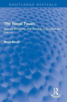 The Royal Touch (Routledge Revivals). Sacred Monarchy and Scrofula in England and France Bloch Marc