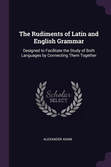 The Rudiments of Latin and English Grammar Adam Alexander