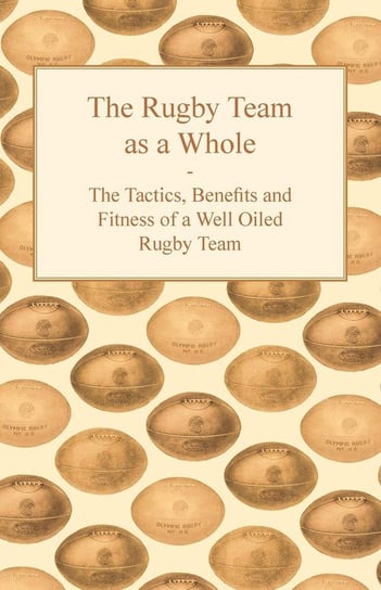 The Rugby Team as a Whole - The Tactics, Benefits and Fitness of a Well Oiled Rugby Team Anon