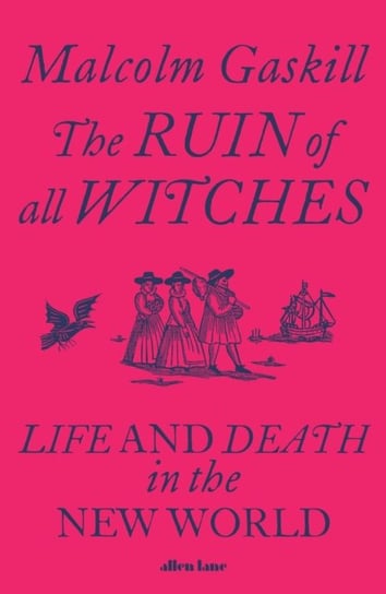 The Ruin of All Witches. Life and Death in the New World Gaskill Malcolm