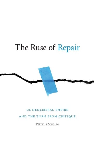 The Ruse of Repair. US Neoliberal Empire and the Turn from Critique Patricia Stuelke