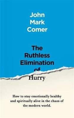 The Ruthless Elimination of Hurry: How to stay emotionally healthy and spiritually alive in the chaos of the modern world John Mark Comer