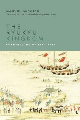 The Ryukyu Kingdom: Cornerstone of East Asia Akamine Mamoru