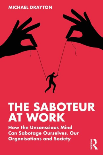 The Saboteur at Work: How the Unconscious Mind Can Sabotage Ourselves, Our Organisations and Society Michael Drayton