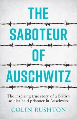 The Saboteur of Auschwitz: The Inspiring True Story of a British Soldier Held Prisoner in Auschwitz Rushton Colin