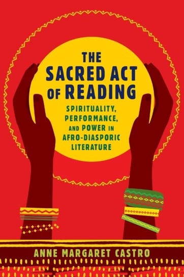 The Sacred Act of Reading Spirituality, Performance, and Power in Afro-Diasporic Literature Anne Margaret Castro