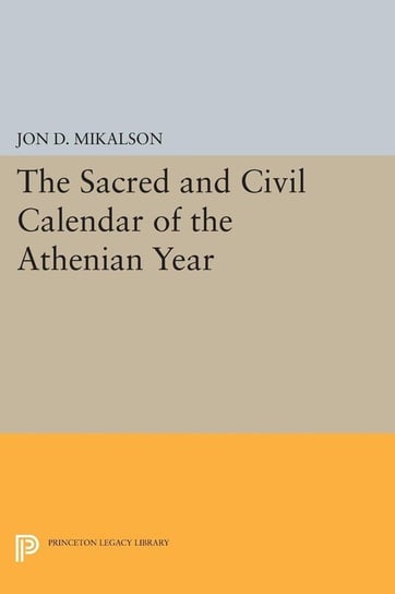 The Sacred and Civil Calendar of the Athenian Year Mikalson Jon D.