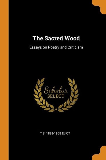 The Sacred Wood Eliot T S. 1888-1965