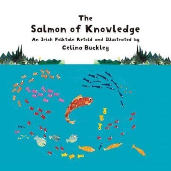 The Salmon of Knowledge: An Irish Folktale Retold and Illustrated by Celina Buckley Starfish Bay Children's Books
