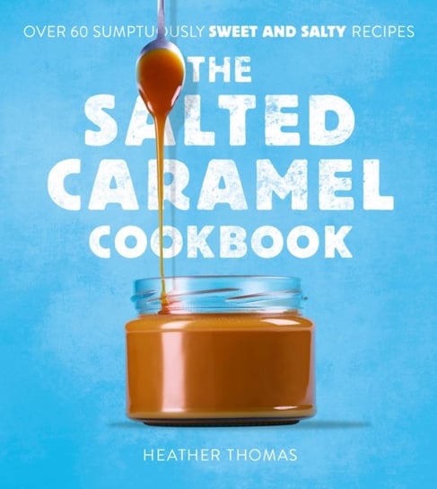 The Salted Caramel Cookbook Thomas Heather