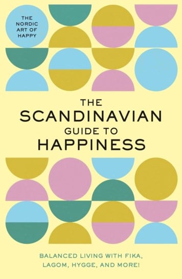 The Scandinavian Guide to Happiness: The Nordic Art of Happy & Balanced Living with Fika, Lagom, Hyg Opracowanie zbiorowe