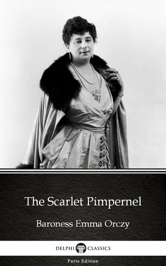 The Scarlet Pimpernel by Baroness Emma Orczy - Delphi Classics (Illustrated) Orczy Baroness Emma