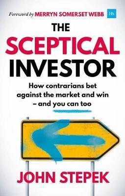 The Sceptical Investor: How contrarians bet against the market and win - and you can too John Stepek