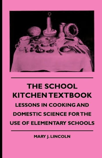 The School Kitchen Textbook - Lessons in Cooking and Domestic Science for the Use of Elementary Schools Lincoln Mary J.