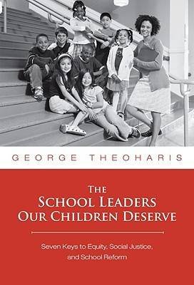 The School Leaders Our Children Deserve: Seven Keys to Equity, Social Justice, and School Reform Theoharis George