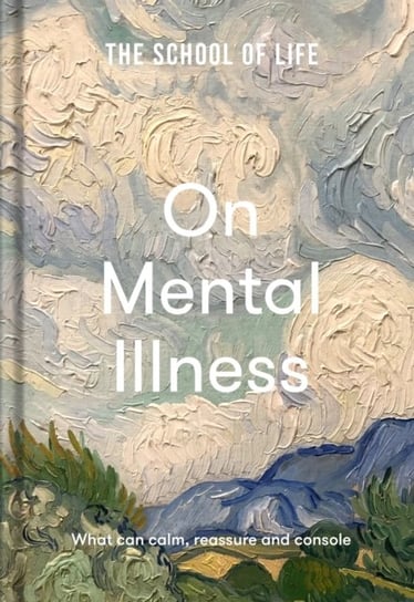 The School of Life: On Mental Illness: what can calm, reassure and console Opracowanie zbiorowe